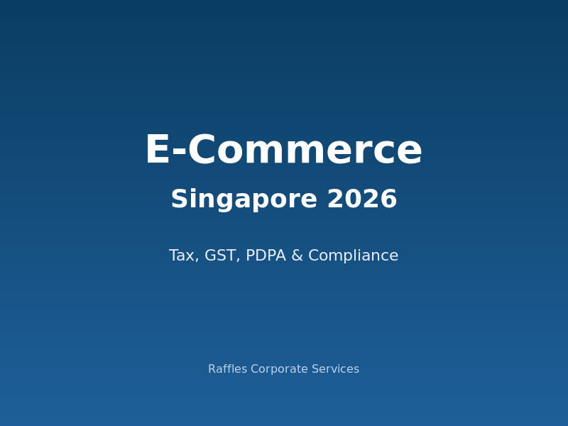 Running an E-Commerce Business in Singapore (2026): Tax, GST & Compliance Guide