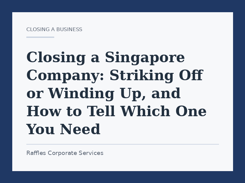 Closing a Singapore Company: Striking Off or Winding Up, and How to Tell Which One You Need